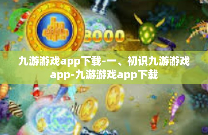 九游游戏app下载-一、初识九游游戏app-九游游戏app下载