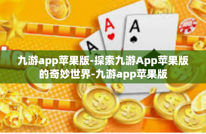 九游app苹果版-探索九游App苹果版的奇妙世界-九游app苹果版
