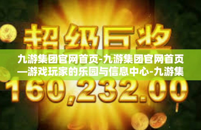 九游集团官网首页-九游集团官网首页—游戏玩家的乐园与信息中心-九游集团官网首页