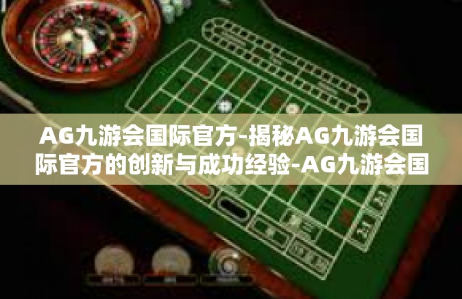 AG九游会国际官方-揭秘AG九游会国际官方的创新与成功经验-AG九游会国际官方
