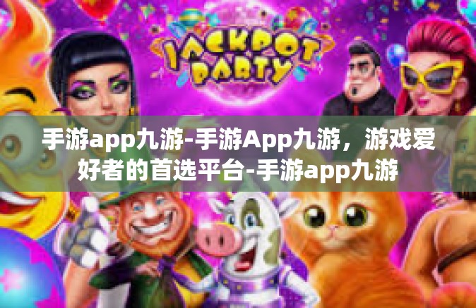 手游app九游-手游App九游，游戏爱好者的首选平台-手游app九游