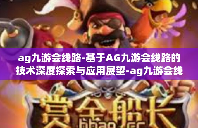 ag九游会线路-基于AG九游会线路的技术深度探索与应用展望-ag九游会线路