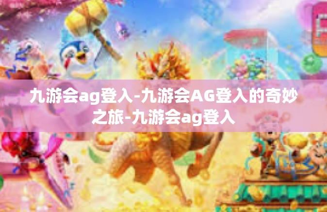 九游会ag登入-九游会AG登入的奇妙之旅-九游会ag登入