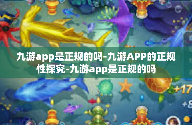 九游app是正规的吗-九游APP的正规性探究-九游app是正规的吗