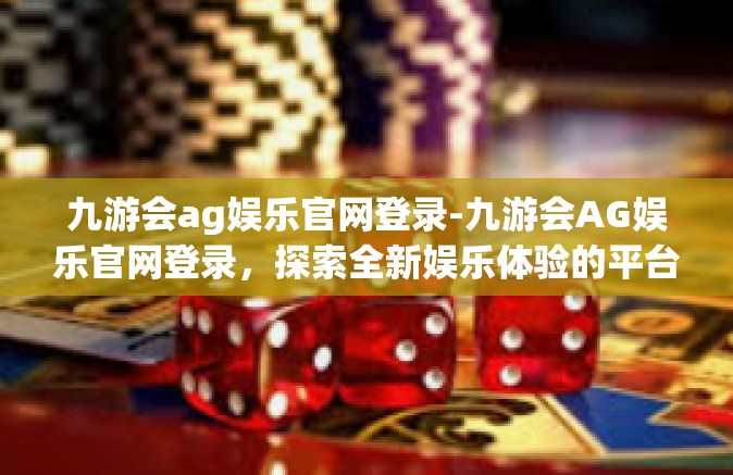 九游会ag娱乐官网登录-九游会AG娱乐官网登录，探索全新娱乐体验的平台-九游会ag娱乐官网登录