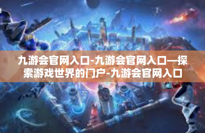 九游会官网入口-九游会官网入口—探索游戏世界的门户-九游会官网入口
