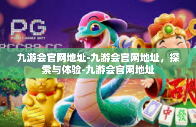 九游会官网地址-九游会官网地址，探索与体验-九游会官网地址