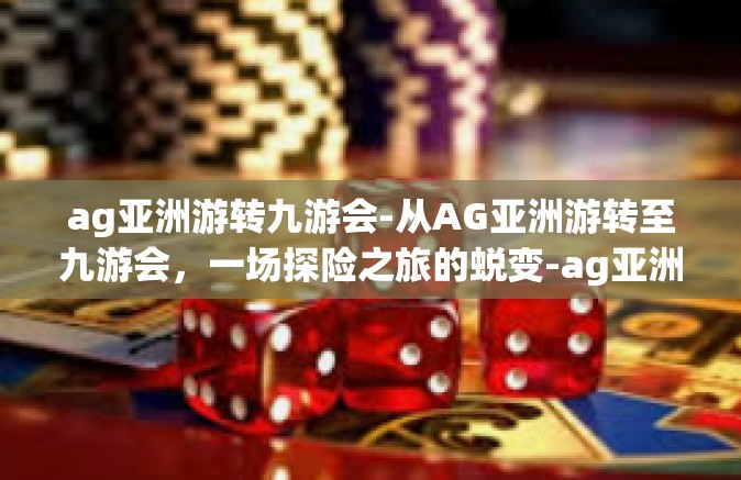 ag亚洲游转九游会-从AG亚洲游转至九游会，一场探险之旅的蜕变-ag亚洲游转九游会