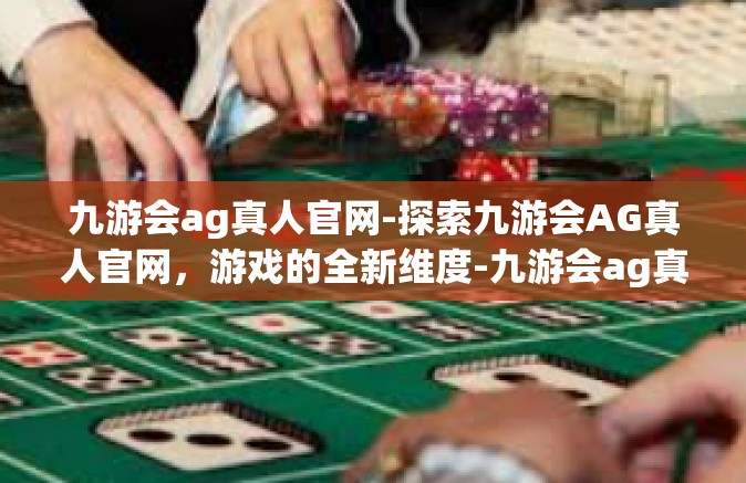 九游会ag真人官网-探索九游会AG真人官网，游戏的全新维度-九游会ag真人官网