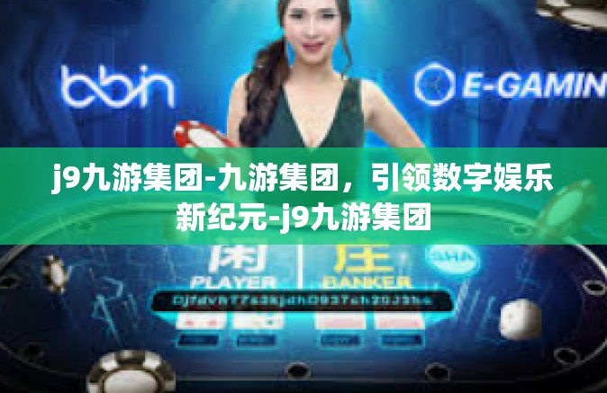 j9九游集团-九游集团，引领数字娱乐新纪元-j9九游集团