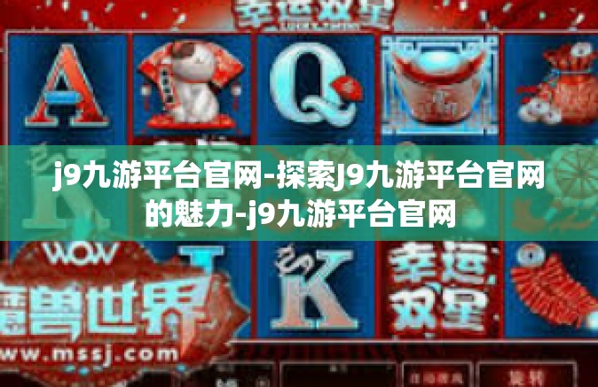 j9九游平台官网-探索J9九游平台官网的魅力-j9九游平台官网