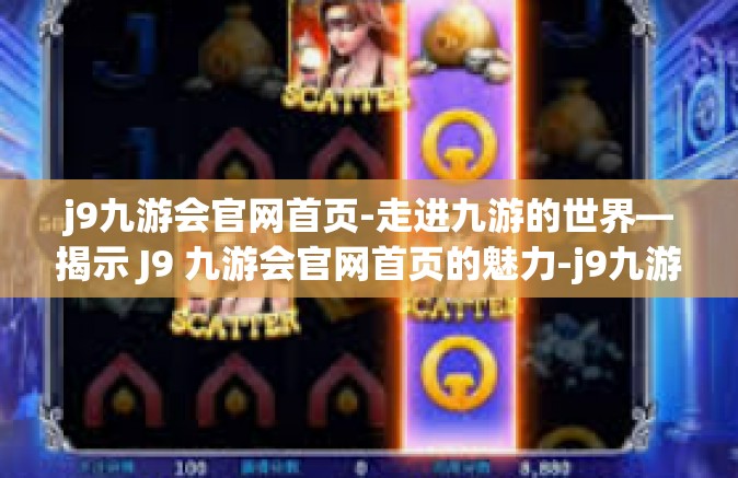 j9九游会官网首页-走进九游的世界—揭示 J9 九游会官网首页的魅力-j9九游会官网首页