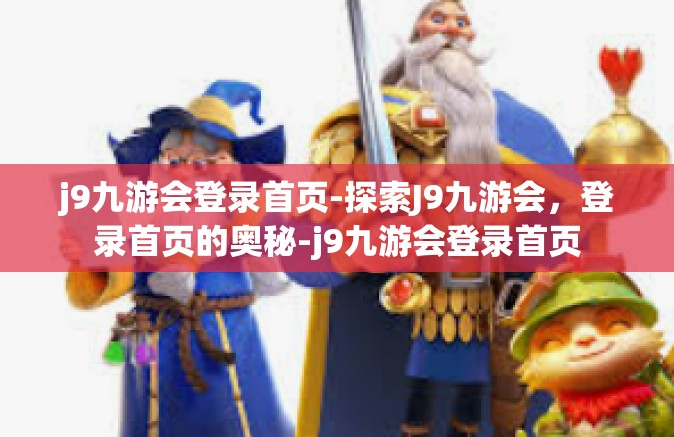 j9九游会登录首页-探索J9九游会，登录首页的奥秘-j9九游会登录首页