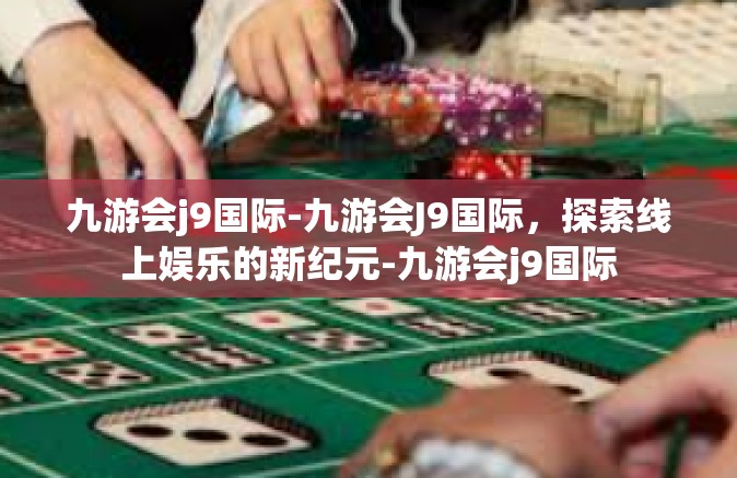 九游会j9国际-九游会J9国际，探索线上娱乐的新纪元-九游会j9国际