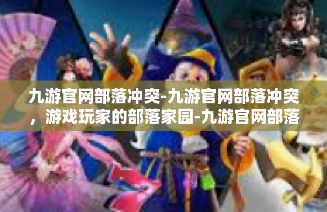 九游官网部落冲突-九游官网部落冲突，游戏玩家的部落家园-九游官网部落冲突