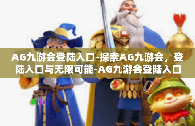 AG九游会登陆入口-探索AG九游会，登陆入口与无限可能-AG九游会登陆入口