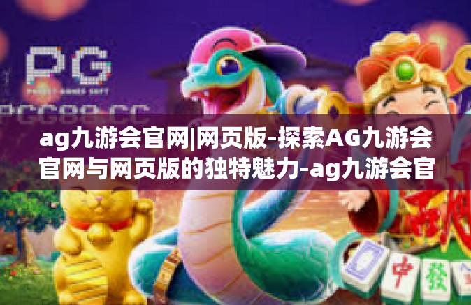 ag九游会官网|网页版-探索AG九游会官网与网页版的独特魅力-ag九游会官网|网页版