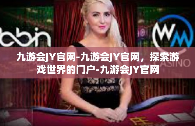 九游会JY官网-九游会JY官网，探索游戏世界的门户-九游会JY官网