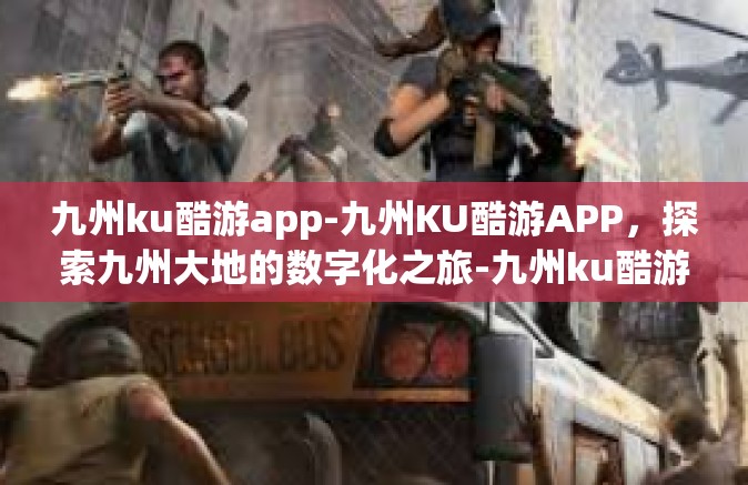 九州ku酷游app-九州KU酷游APP，探索九州大地的数字化之旅-九州ku酷游app