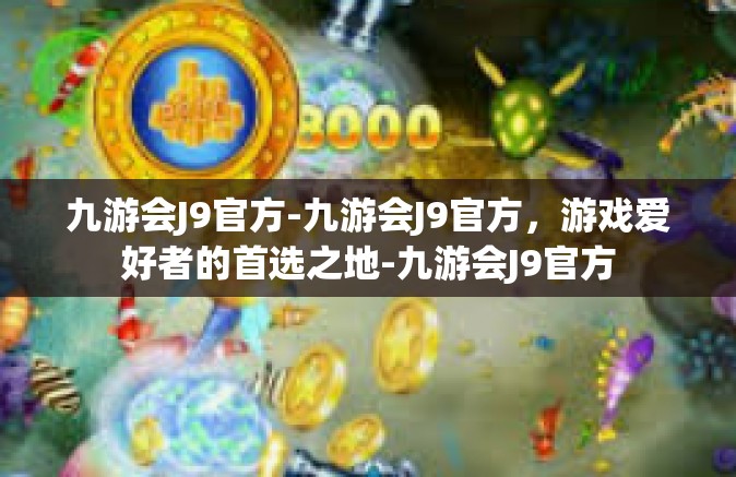 九游会J9官方-九游会J9官方，游戏爱好者的首选之地-九游会J9官方