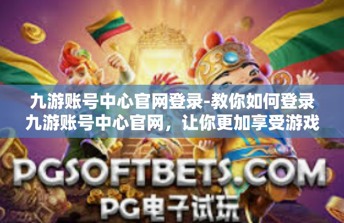 九游账号中心官网登录-教你如何登录九游账号中心官网,让你更加享受游戏的快乐!九游账号中心官网登录 九游账号中心官网登录-教你如何登录九游账号中心官网,让你更加享受游戏的快乐!九游账号中心官网登录