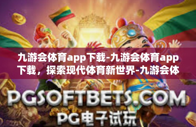九游会体育app下载-九游会体育app下载，探索现代体育新世界-九游会体育app下载