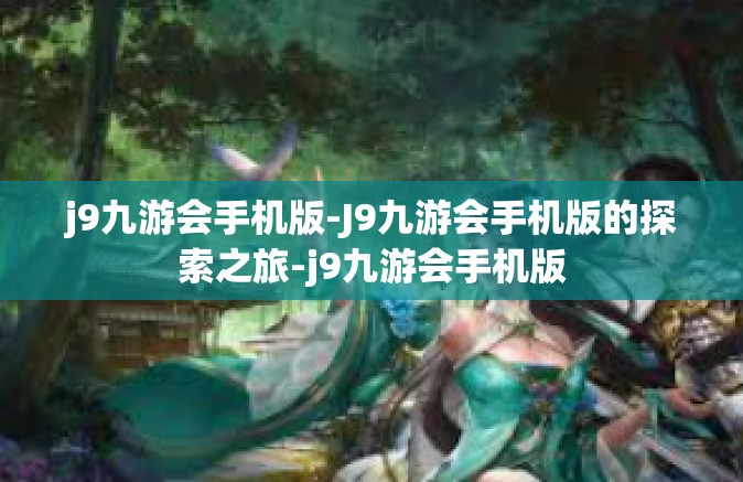 j9九游会手机版-J9九游会手机版的探索之旅-j9九游会手机版