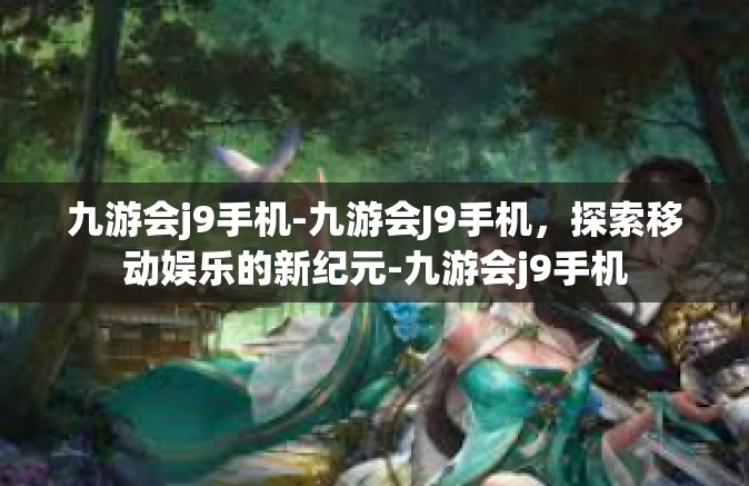 九游会j9手机-九游会J9手机,探索移动娱乐的新纪元-九游会j9手机 九游会j9手机-九游会J9手机,探索移动娱乐的新纪元-九游会j9手机