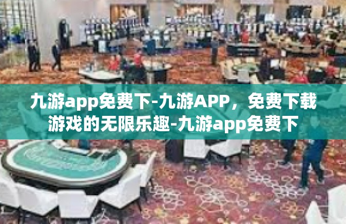 九游app免费下-九游APP，免费下载游戏的无限乐趣-九游app免费下