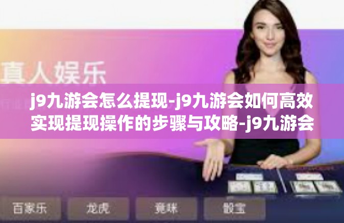 j9九游会怎么提现-j9九游会如何高效实现提现操作的步骤与攻略-j9九游会怎么提现