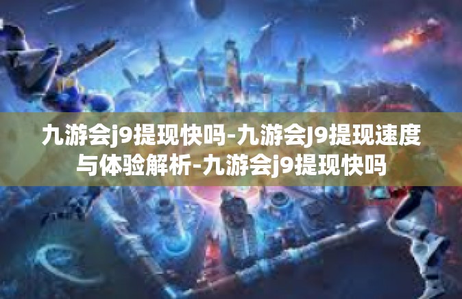 九游会j9提现快吗-九游会J9提现速度与体验解析-九游会j9提现快吗