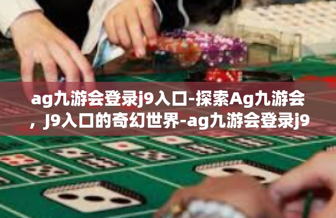 ag九游会登录j9入口-探索Ag九游会，J9入口的奇幻世界-ag九游会登录j9入口