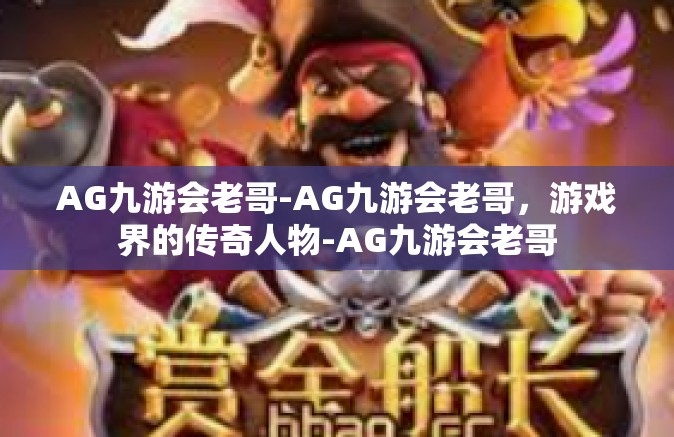 AG九游会老哥-AG九游会老哥，游戏界的传奇人物-AG九游会老哥