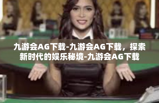 九游会AG下载-九游会AG下载，探索新时代的娱乐秘境-九游会AG下载