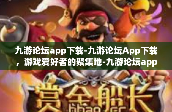 九游论坛app下载-九游论坛App下载，游戏爱好者的聚集地-九游论坛app下载