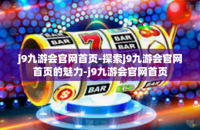 j9九游会官网首页-探索j9九游会官网首页的魅力-j9九游会官网首页