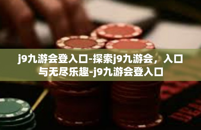 j9九游会登入口-探索j9九游会，入口与无尽乐趣-j9九游会登入口