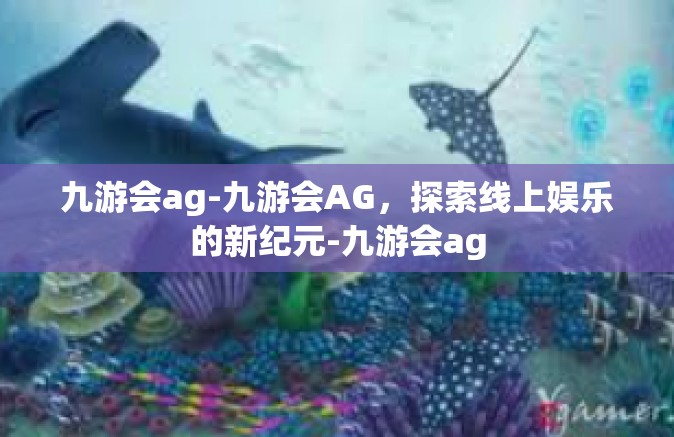 九游会ag-九游会AG，探索线上娱乐的新纪元-九游会ag