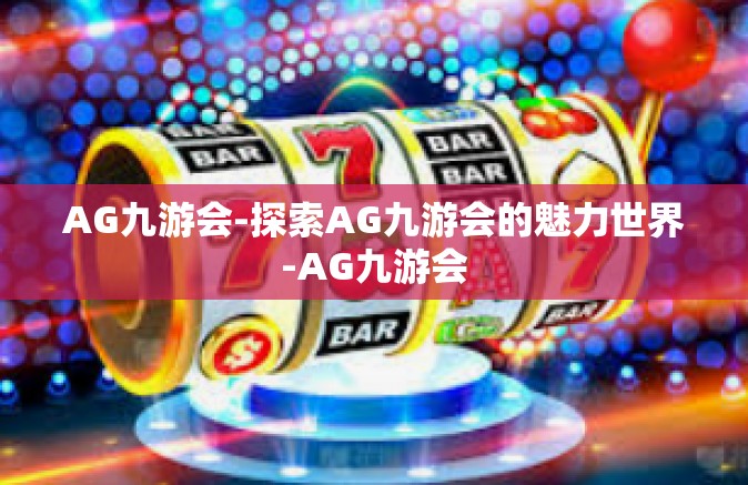 AG九游会-探索AG九游会的魅力世界-AG九游会