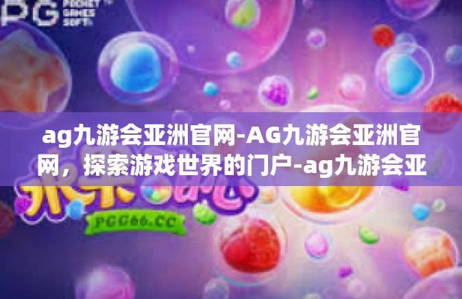 ag九游会亚洲官网-AG九游会亚洲官网，探索游戏世界的门户-ag九游会亚洲官网