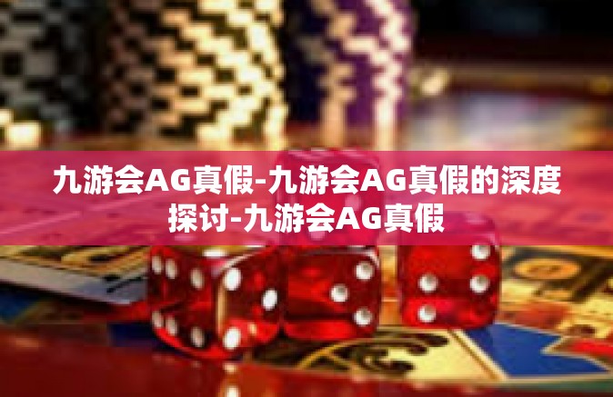九游会AG真假-九游会AG真假的深度探讨-九游会AG真假