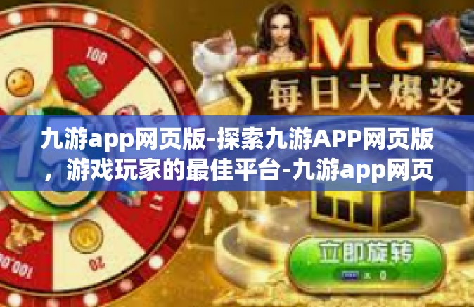九游app网页版-探索九游APP网页版，游戏玩家的最佳平台-九游app网页版