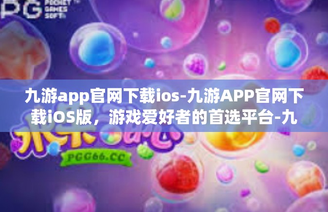 九游app官网下载ios-九游APP官网下载iOS版，游戏爱好者的首选平台-九游app官网下载ios