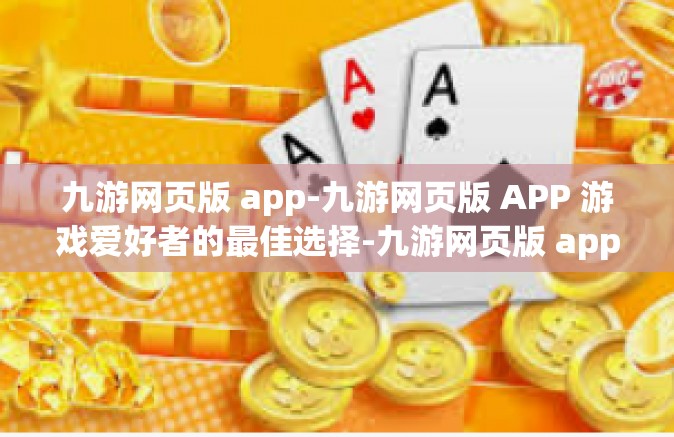 九游网页版 app-九游网页版 APP 游戏爱好者的最佳选择-九游网页版 app