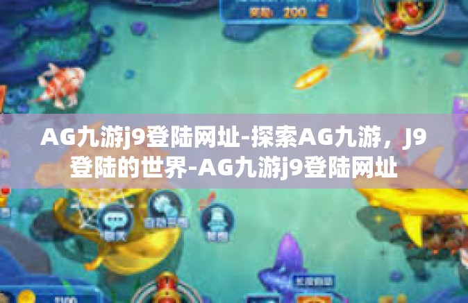 AG九游j9登陆网址-探索AG九游，J9登陆的世界-AG九游j9登陆网址