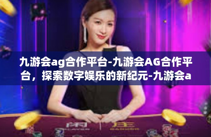 九游会ag合作平台-九游会AG合作平台，探索数字娱乐的新纪元-九游会ag合作平台