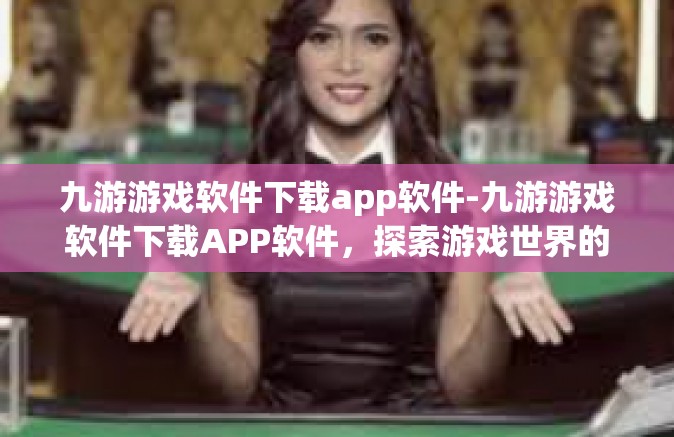 九游游戏软件下载app软件-九游游戏软件下载APP软件，探索游戏世界的首选平台-九游游戏软件下载app软件