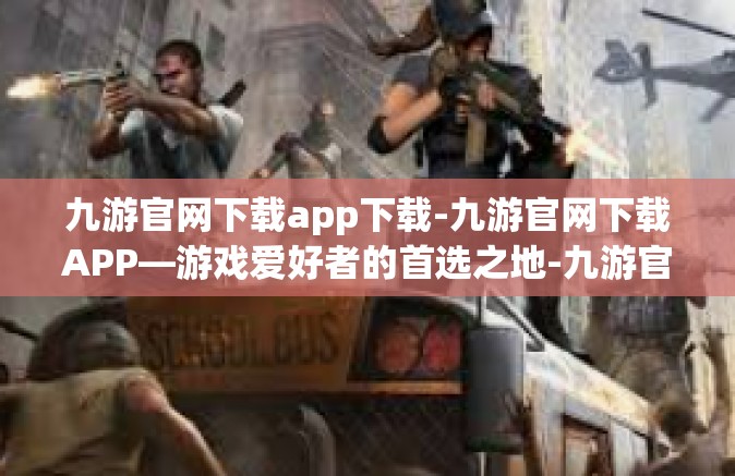 九游官网下载app下载-九游官网下载APP—游戏爱好者的首选之地-九游官网下载app下载