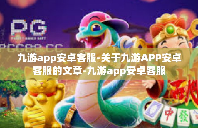 九游app安卓客服-关于九游APP安卓客服的文章-九游app安卓客服