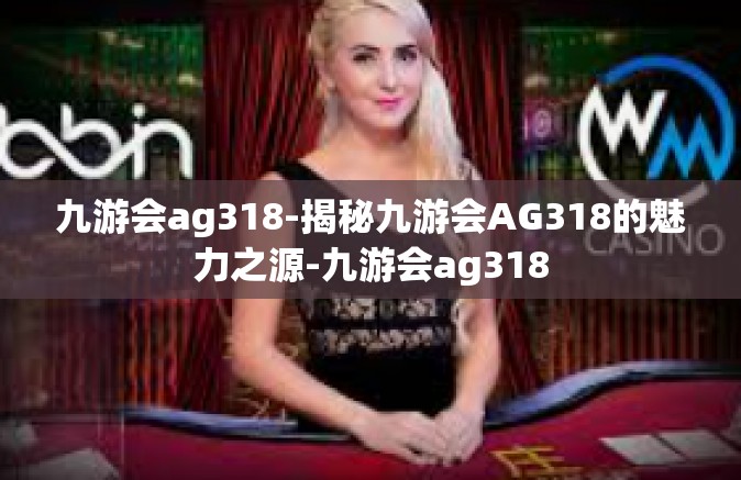 九游会ag318-揭秘九游会AG318的魅力之源-九游会ag318